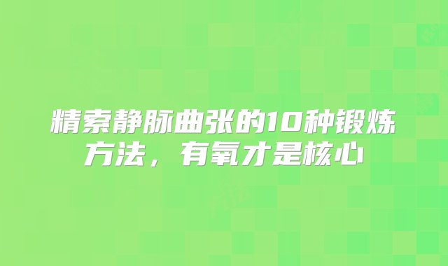 精索静脉曲张的10种锻炼方法，有氧才是核心