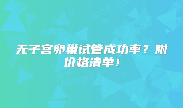 无子宫卵巢试管成功率？附价格清单！