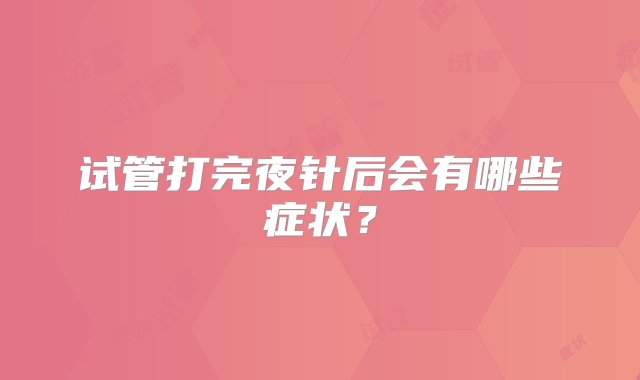 试管打完夜针后会有哪些症状？