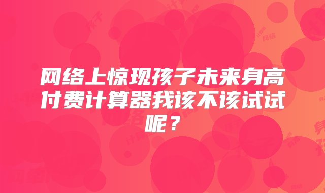 网络上惊现孩子未来身高付费计算器我该不该试试呢？