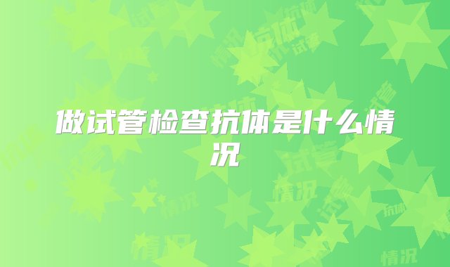 做试管检查抗体是什么情况