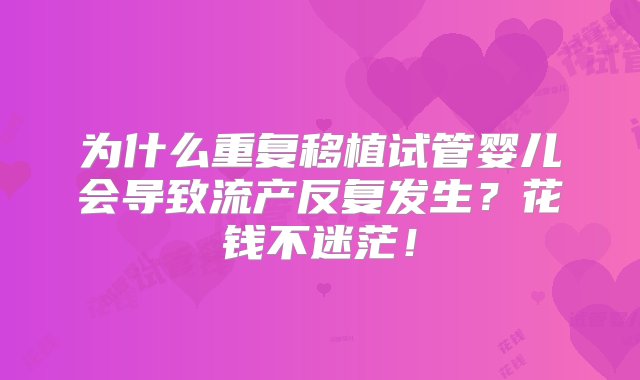 为什么重复移植试管婴儿会导致流产反复发生？花钱不迷茫！