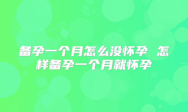 备孕一个月怎么没怀孕 怎样备孕一个月就怀孕