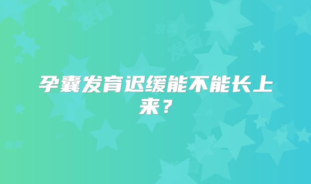 孕囊发育迟缓能不能长上来？