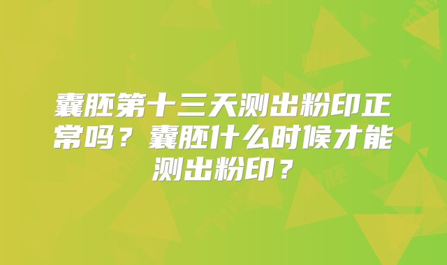 囊胚第十三天测出粉印正常吗？囊胚什么时候才能测出粉印？