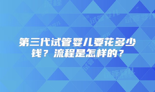 第三代试管婴儿要花多少钱？流程是怎样的？