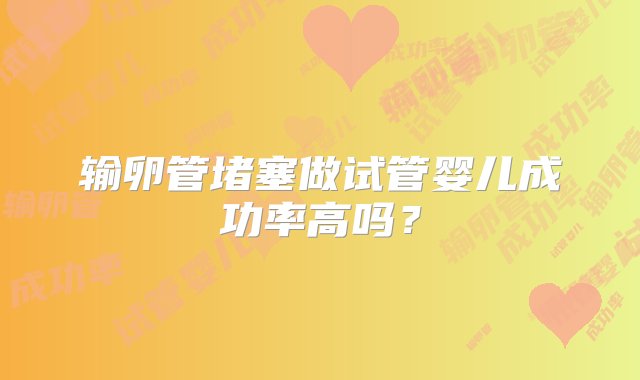 输卵管堵塞做试管婴儿成功率高吗？