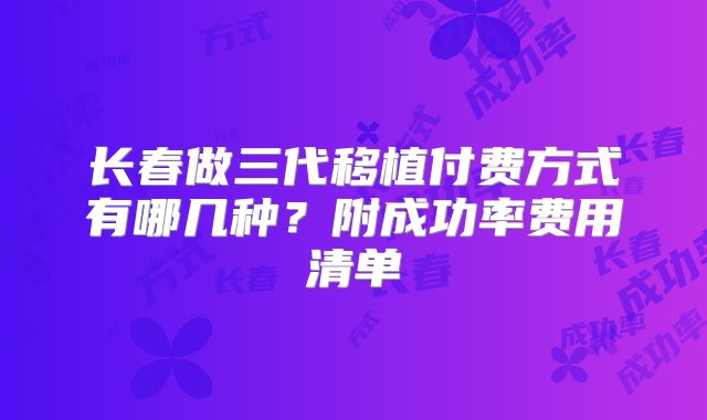 长春做三代移植付费方式有哪几种？附成功率费用清单