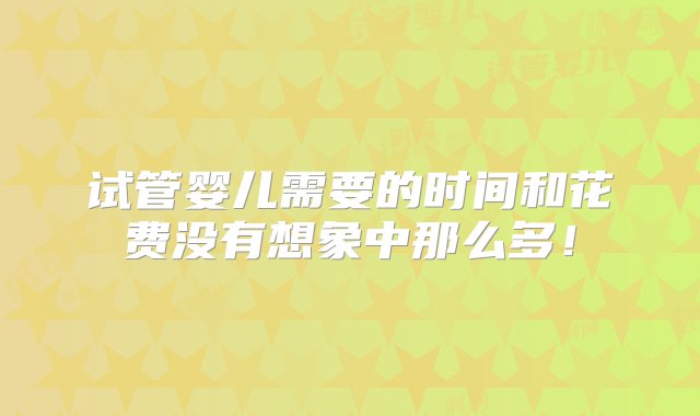 试管婴儿需要的时间和花费没有想象中那么多！