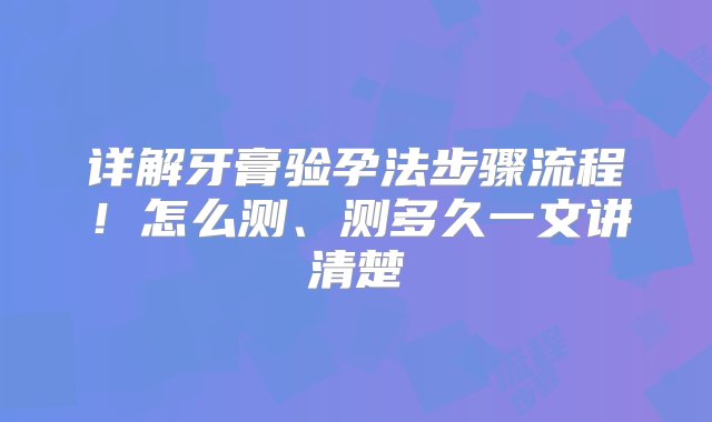 详解牙膏验孕法步骤流程！怎么测、测多久一文讲清楚