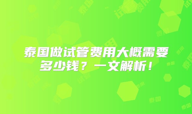 泰国做试管费用大概需要多少钱？一文解析！