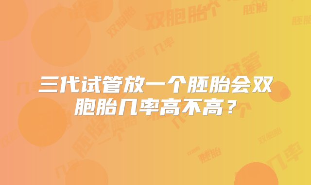 三代试管放一个胚胎会双胞胎几率高不高？