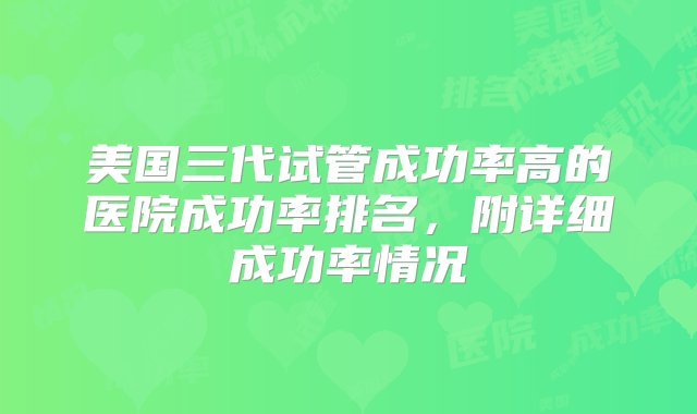 美国三代试管成功率高的医院成功率排名，附详细成功率情况