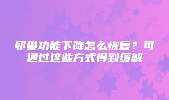 卵巢功能下降怎么恢复？可通过这些方式得到缓解