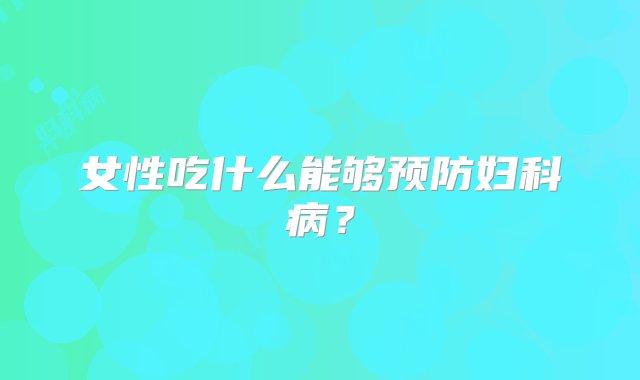 女性吃什么能够预防妇科病？