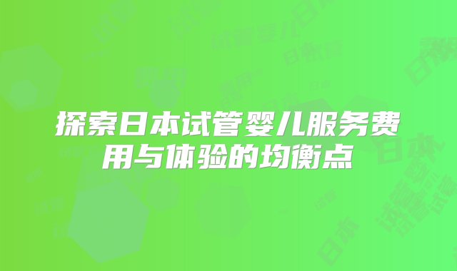 探索日本试管婴儿服务费用与体验的均衡点