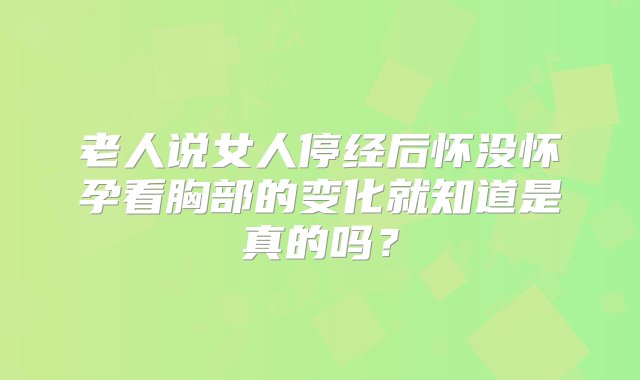 老人说女人停经后怀没怀孕看胸部的变化就知道是真的吗？