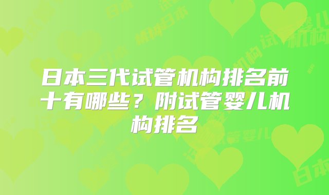 日本三代试管机构排名前十有哪些？附试管婴儿机构排名