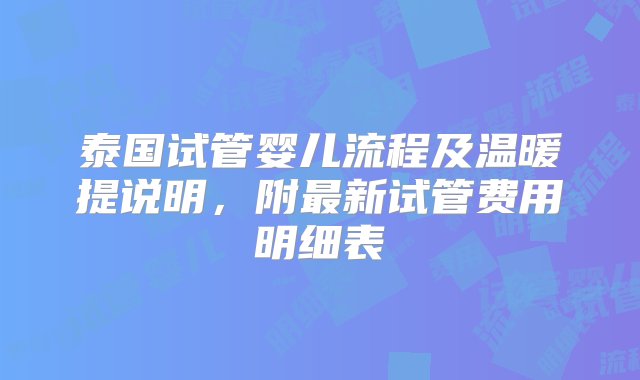 泰国试管婴儿流程及温暖提说明，附最新试管费用明细表