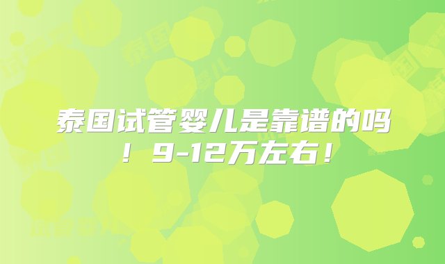 泰国试管婴儿是靠谱的吗！9-12万左右！