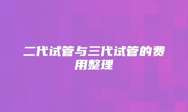 二代试管与三代试管的费用整理