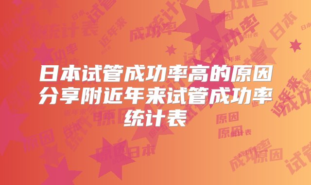 日本试管成功率高的原因分享附近年来试管成功率统计表