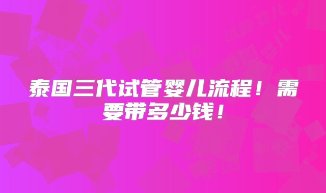 泰国三代试管婴儿流程！需要带多少钱！