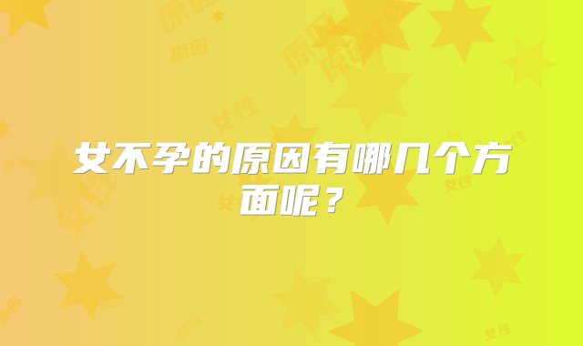 女不孕的原因有哪几个方面呢？