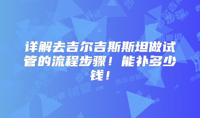 详解去吉尔吉斯斯坦做试管的流程步骤！能补多少钱！