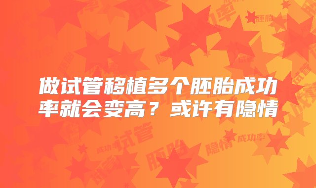 做试管移植多个胚胎成功率就会变高？或许有隐情