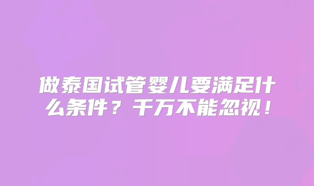 做泰国试管婴儿要满足什么条件？千万不能忽视！