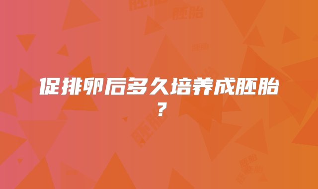 促排卵后多久培养成胚胎？