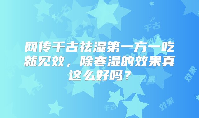 网传千古祛湿第一方一吃就见效，除寒湿的效果真这么好吗？