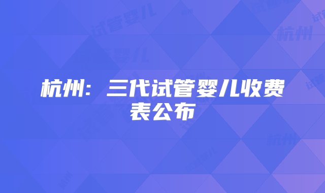 杭州: 三代试管婴儿收费表公布