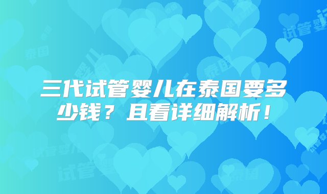 三代试管婴儿在泰国要多少钱？且看详细解析！