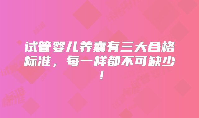 试管婴儿养囊有三大合格标准，每一样都不可缺少！