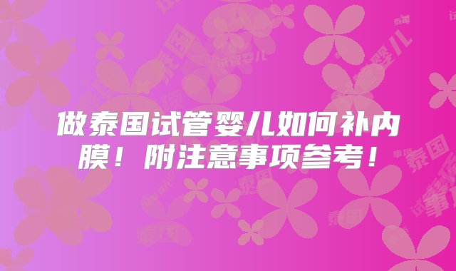 做泰国试管婴儿如何补内膜！附注意事项参考！