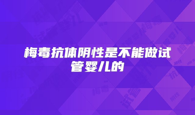 梅毒抗体阴性是不能做试管婴儿的