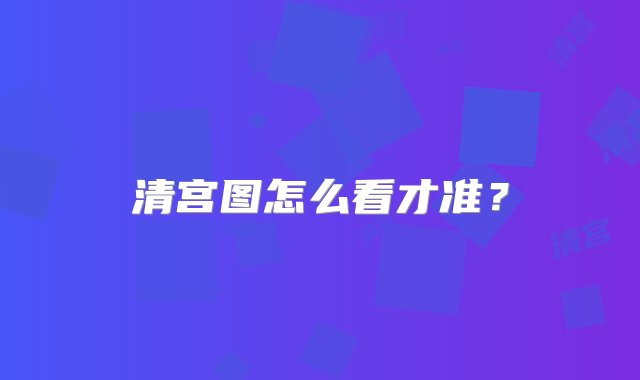 清宫图怎么看才准？