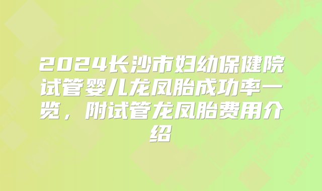 2024长沙市妇幼保健院试管婴儿龙凤胎成功率一览，附试管龙凤胎费用介绍