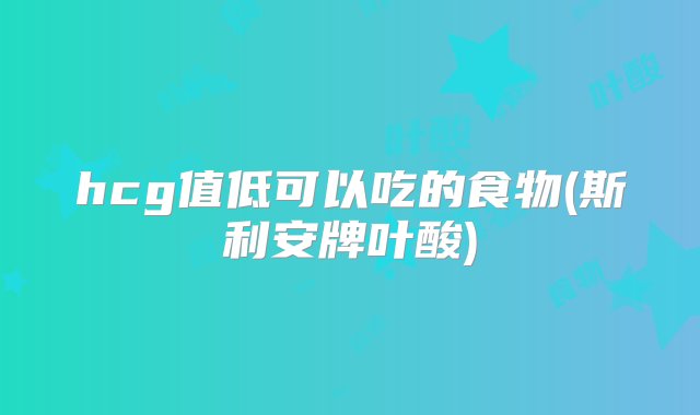 hcg值低可以吃的食物(斯利安牌叶酸)