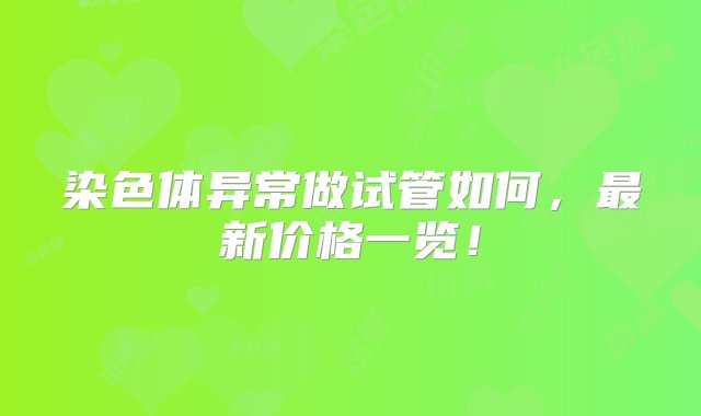 染色体异常做试管如何，最新价格一览！