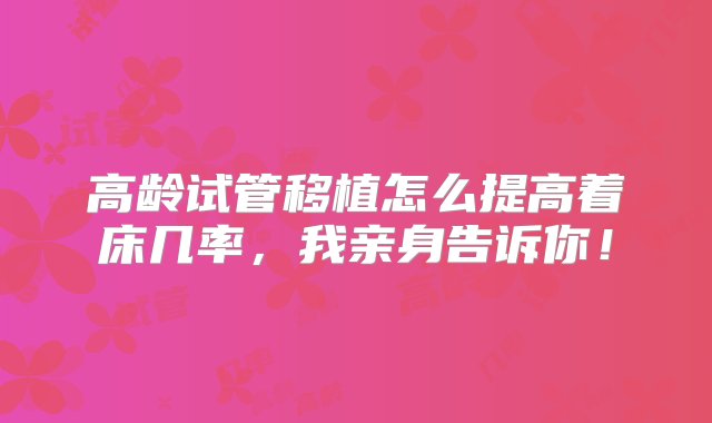 高龄试管移植怎么提高着床几率，我亲身告诉你！