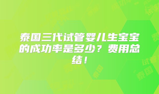 泰国三代试管婴儿生宝宝的成功率是多少？费用总结！