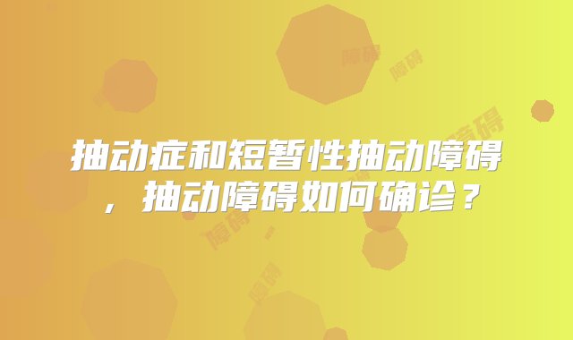 抽动症和短暂性抽动障碍，抽动障碍如何确诊？