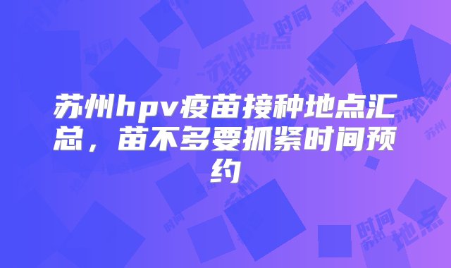 苏州hpv疫苗接种地点汇总，苗不多要抓紧时间预约