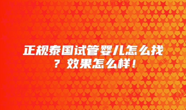 正规泰国试管婴儿怎么找？效果怎么样！