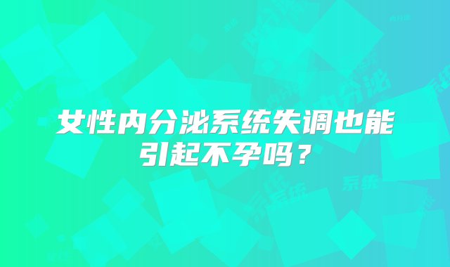 女性内分泌系统失调也能引起不孕吗？