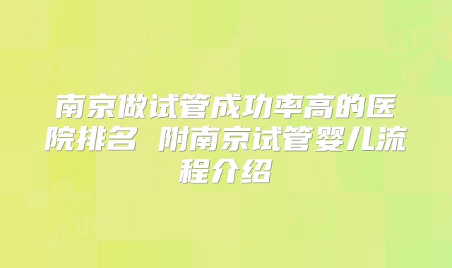 南京做试管成功率高的医院排名 附南京试管婴儿流程介绍