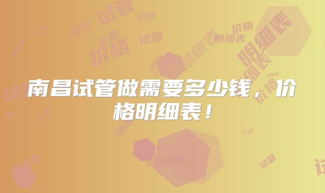 南昌试管做需要多少钱，价格明细表！